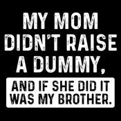 My Mom Didn't Raise A Dummy, And If She Did It Was My Brother - Roadkill T Shirts