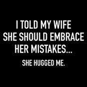 I Told My Wife To Embrace Her Mistakes T-shirt