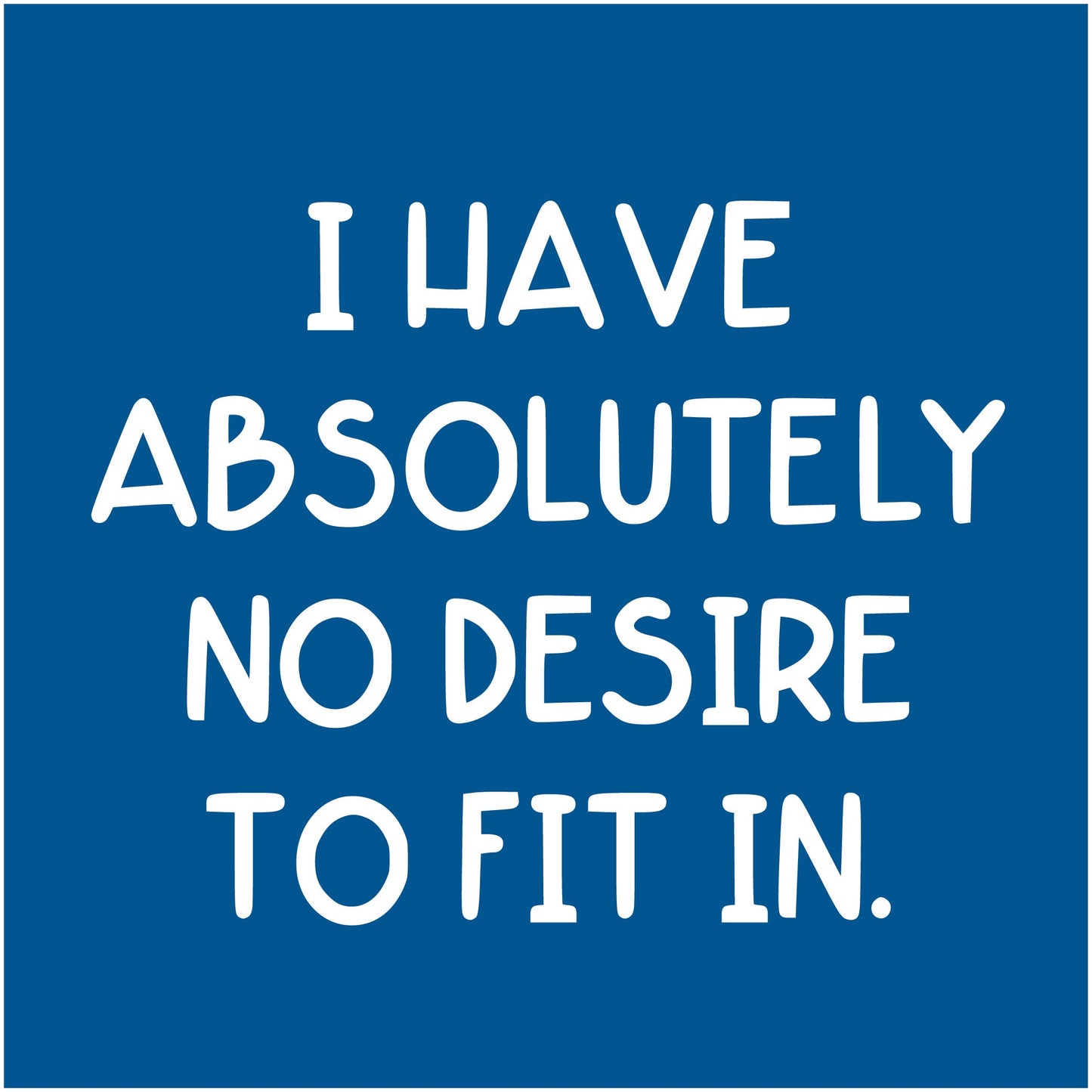 I Have Absolutely No Desire to Fit in.