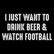 I Just Want To Drink Beer & Watch Football T-Shirt