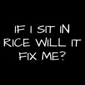 If I Sit In Rice Will It Fix Me - Roadkill T Shirts