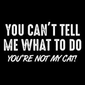You Can't Tell Me What To Do You're Not My Cat - Roadkill T Shirts