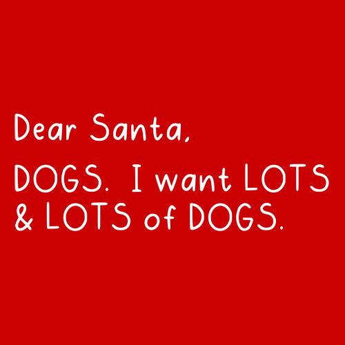 Dear Santa, Dogs. I want Lots And Lots Of Dogs - Roadkill T Shirts