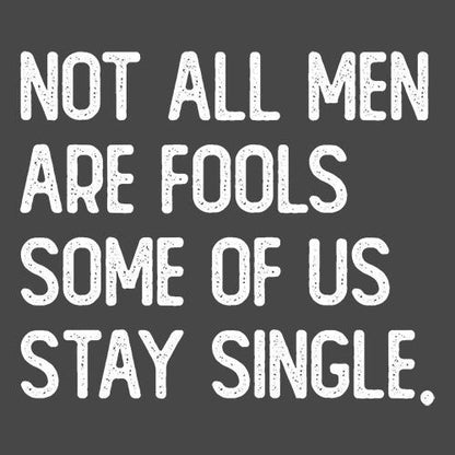 Not All Men Are Fools Some Of Us Stay Single - Roadkill T Shirts