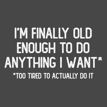 I'm Finally Old Enough To Do Anything I Want*Too Tired To Actually Do It