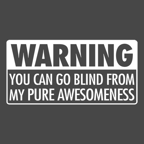 Warning You Can Go Blind From My Pure Awesomeness