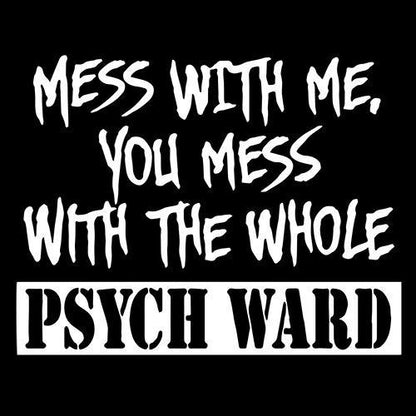 If You Mess With Me You Mess With The Whole Psych Ward - Roadkill T Shirts