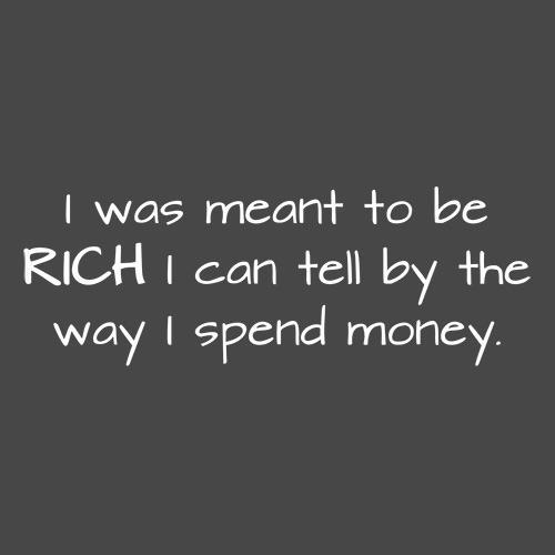 I Was Meant To Be Rich I can Tell By The Way I Spend Money - Roadkill T Shirts