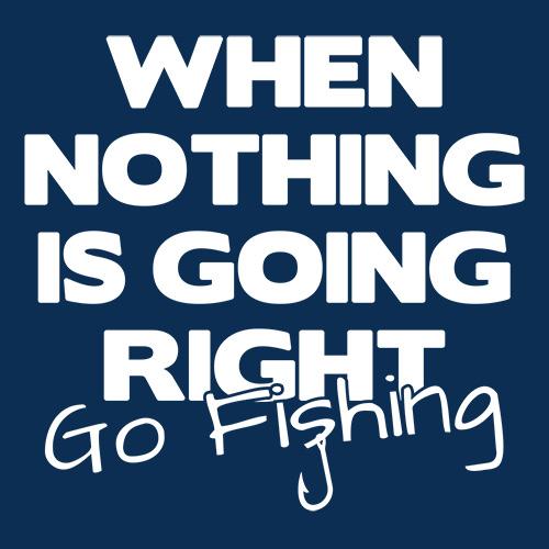 When Nothing Is Going Right Go Fishing T-Shirt