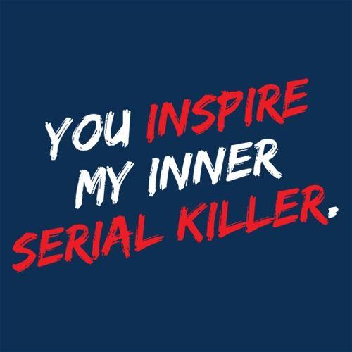 You Inspire My Inner Serial Killer - Roadkill T Shirts