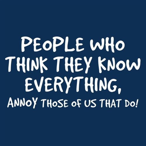 PEOPLE WHO THINK THEY KNOW EVERYTHING ANNOY THOSE OF US THAT DO - Roadkill T Shirts