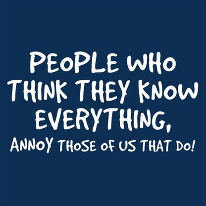 PEOPLE WHO THINK THEY KNOW EVERYTHING ANNOY THOSE OF US THAT DO - Roadkill T Shirts