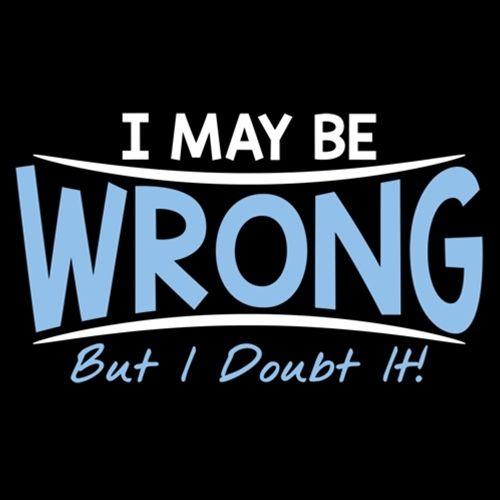 I May Be Wrong But I Doubt It - Roadkill T Shirts