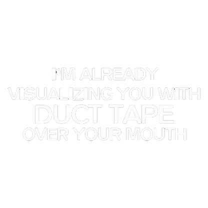 I'm Already Visualizing You With Duct Tape Over Your Mouth - Roadkill T Shirts