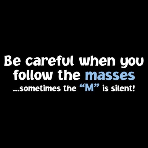 Be Careful When You Follow The Masses T-Shirts - Roadkill T Shirts