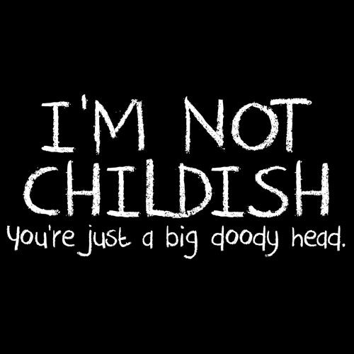 I'm Not Childish You're Just A Big T-Shirt