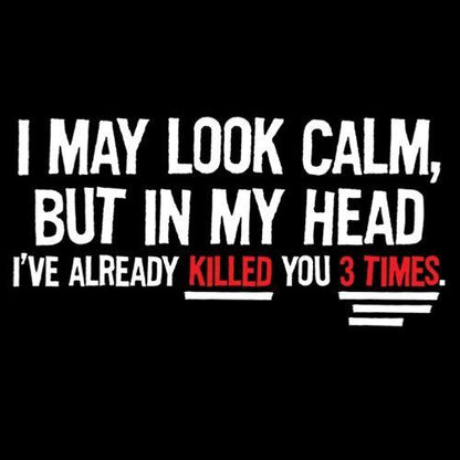 I May Look Calm But In My Head I've Already Killed You 3 Times - Roadkill T Shirts