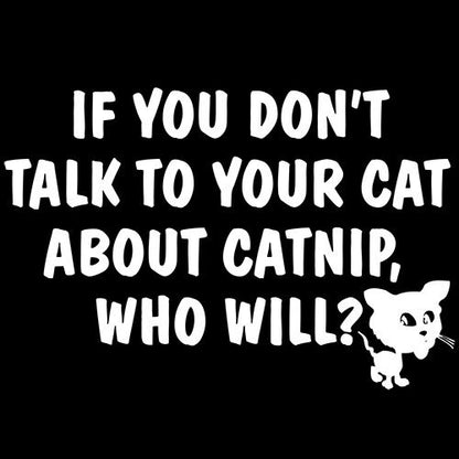 If You Don'T Talk To Your Cat About Catnip Who Will T-Shirt