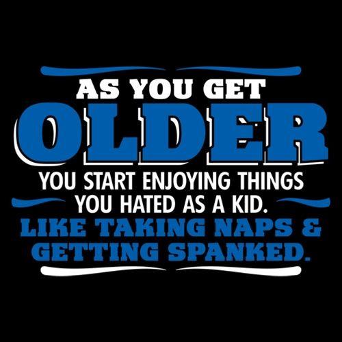 As You Get Older Enjoy Taking Naps and Getting Spanked - Roadkill T Shirts