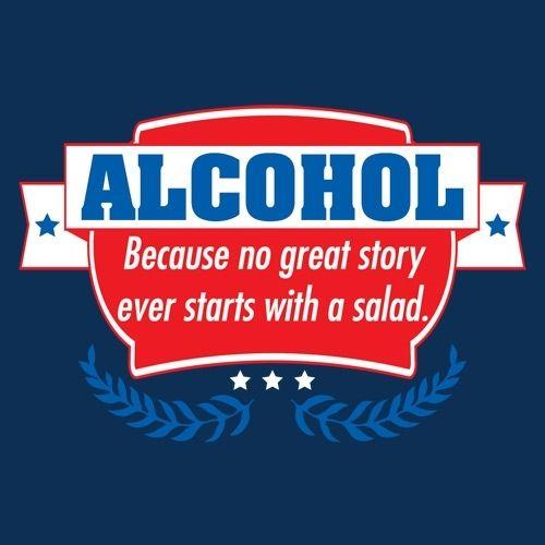 Alcohol - Because No Good Story Ever Started With A Salad - Roadkill T Shirts
