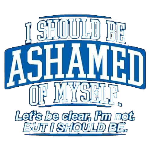 I Should Be Ashamed Of Myself. Let's Be Clear, I'm Not. But I Should Be - Roadkill T Shirts