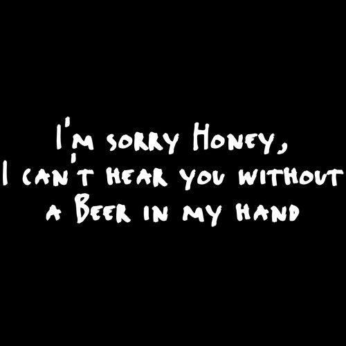 Sorry Honey I Can't Hear You Without A Beer In My Hand - Roadkill T Shirts
