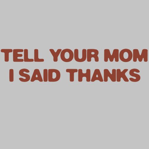 Tell Your Mom I Said Thanks - Roadkill T Shirts