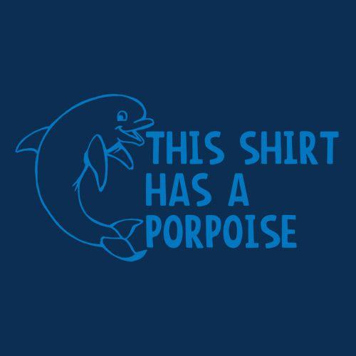 This Shirt Has A Porpoise - Roadkill T Shirts