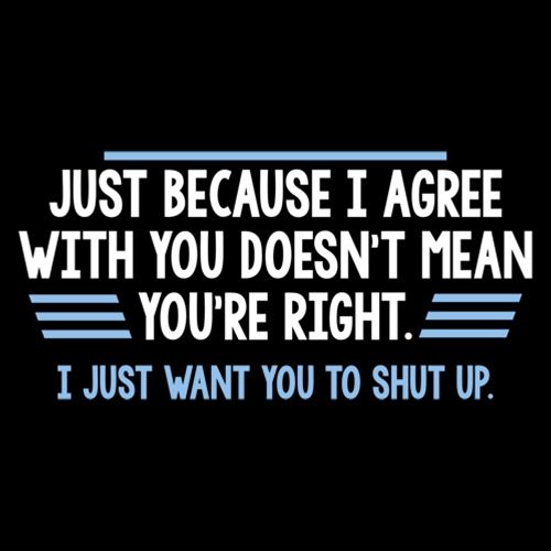 Just Because I Agree With You Doesn't Mean You're Right - Roadkill T Shirts