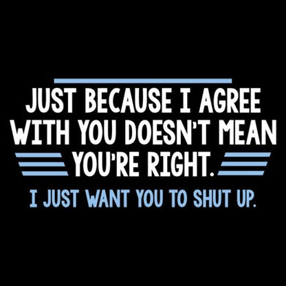 Just Because I Agree With You Doesn't Mean You're Right - Roadkill T Shirts