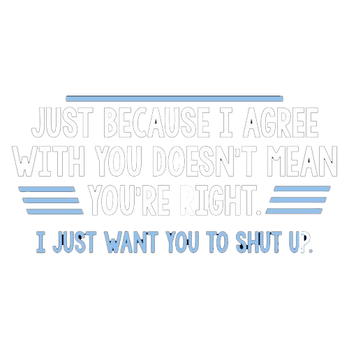 Just Because I Agree With You Doesn't Mean You're Right - Roadkill T Shirts