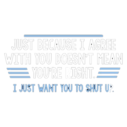 Just Because I Agree With You Doesn't Mean You're Right - Roadkill T Shirts