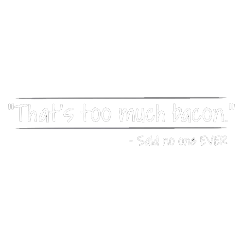 That's Too Much Bacon Said No One Ever - Roadkill T Shirts
