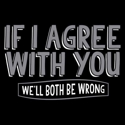 If I Agree With You We'll Both Be Wrong T-Shirt - Roadkill T Shirts