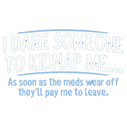 I Dare Someone To Kidnap Me As Soon As The Meds Wear Off They Will Pay Me To LEave - Roadkill T Shirts