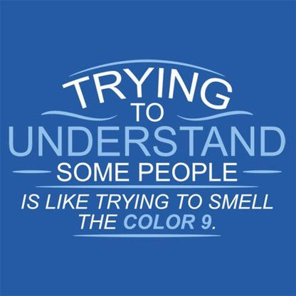 Trying To Understand, Is Like Trying To Smell the Color 9 - Roadkill T Shirts