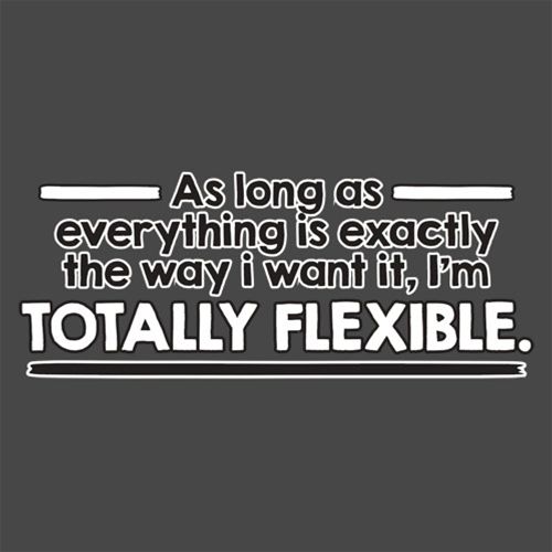 As Long As Everything Is Exactly The Way I Want It I'm Totally Flexible - Roadkill T Shirts