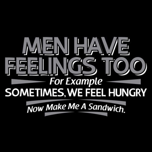 Men Have Feelings Too. For Example, Sometimes, We Feel Hungry. - Roadkill T Shirts