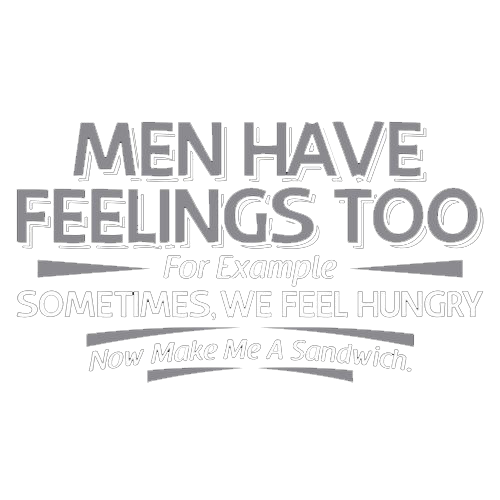 Men Have Feelings Too. For Example, Sometimes, We Feel Hungry. - Roadkill T Shirts