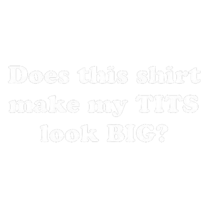 Does This Shirt Make My Tits Look Big Tees