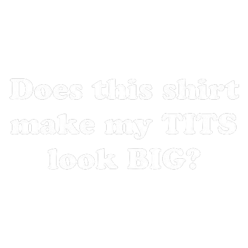 Does This Shirt Make My Tits Look Big Tees