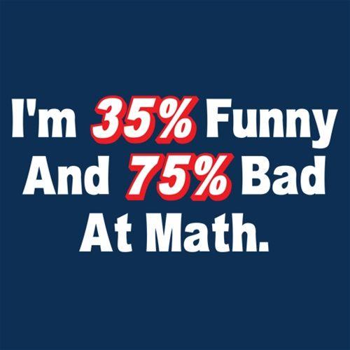 I'm 35% Funny And 75% Bad At Math - Roadkill T Shirts