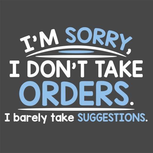 I'm Sorry I Don't Take Orders. I Barely Take Suggestions - Roadkill T Shirts