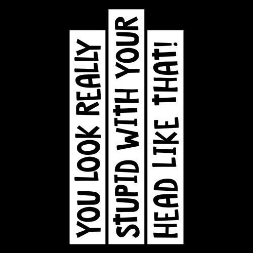 You Look Really Stupid With Your Head T-Shirt - Roadkill T Shirts