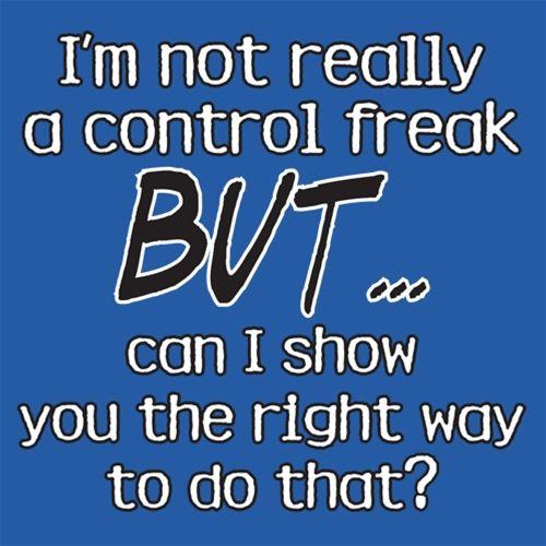 I'm Not Really A Control Freak But I Can Show You The Right Way To Do That - Roadkill T Shirts
