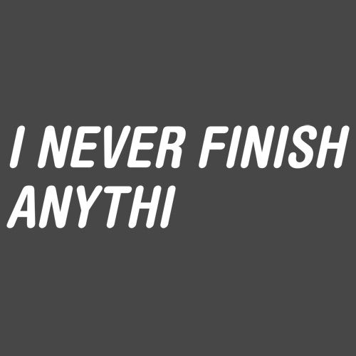 I Never Finish Anythi Anything - Roadkill T Shirts