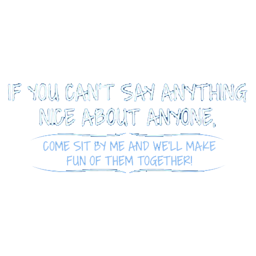 You Can't Say Anything Nice About Anyone Tees