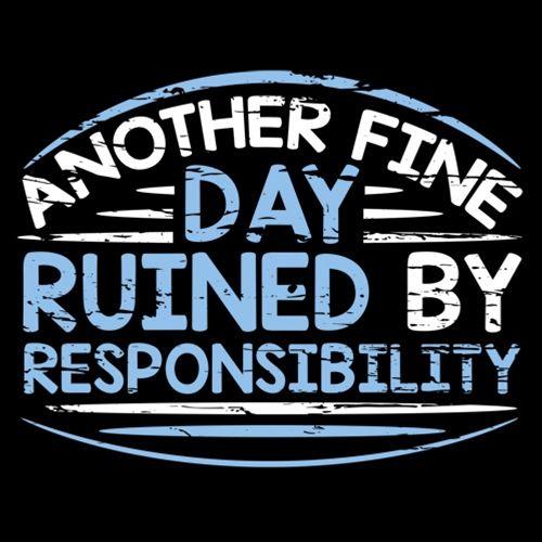 Another Fine Day Ruined By Responsibility - Roadkill T Shirts