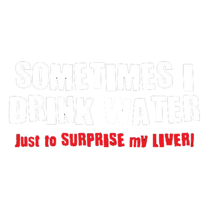 Sometimes I Drink Water Just To Suprise My Liver - Roadkill T Shirts