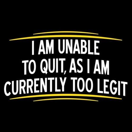 I Am Unable To Quit As I Am Currently Too Legit - Roadkill T Shirts